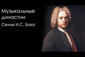 Музыкальные династии. И. С. Бах, его дети и внук